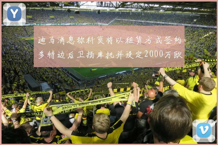 迪马消息称科莫将以租赁方式签约多特边后卫扬库托并设定2000万欧买断选项