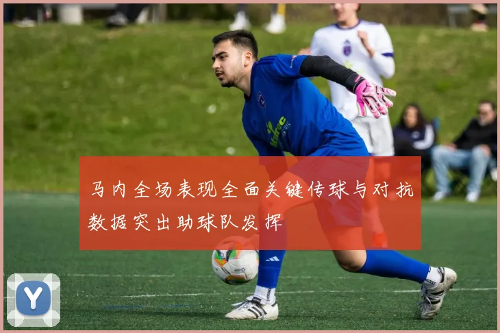 马内全场表现全面关键传球与对抗数据突出助球队发挥