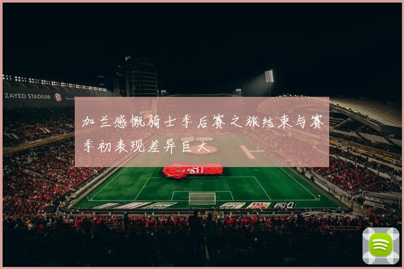 加兰感慨骑士季后赛之旅结束与赛季初表现差异巨大
