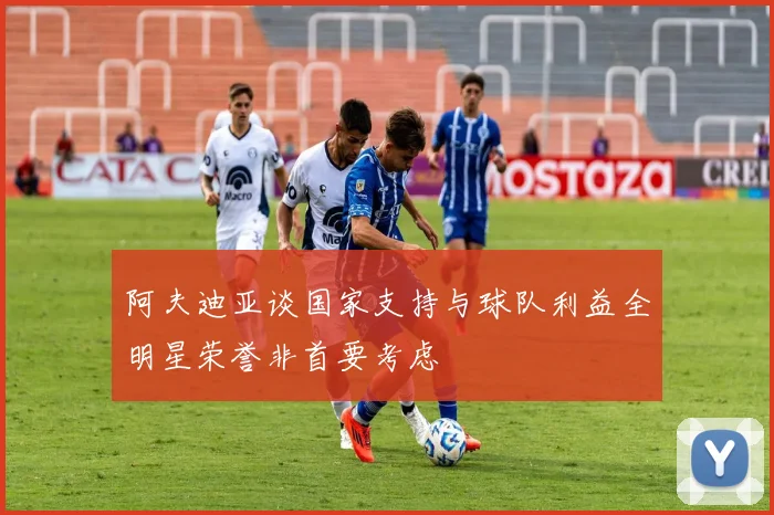 阿夫迪亚谈国家支持与球队利益全明星荣誉非首要考虑