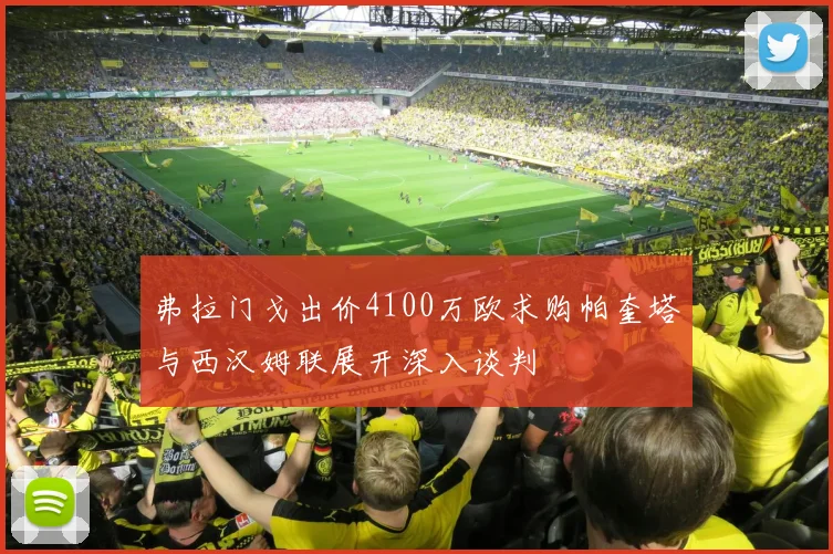 弗拉门戈出价4100万欧求购帕奎塔与西汉姆联展开深入谈判