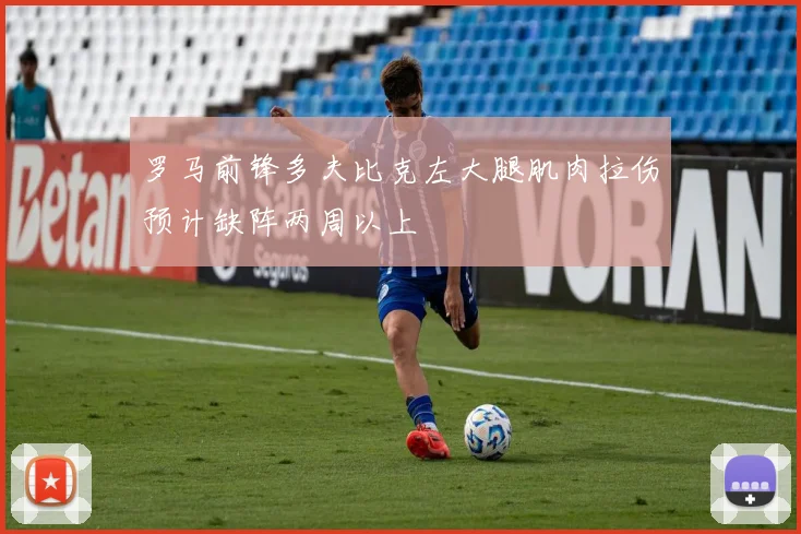 罗马前锋多夫比克左大腿肌肉拉伤预计缺阵两周以上