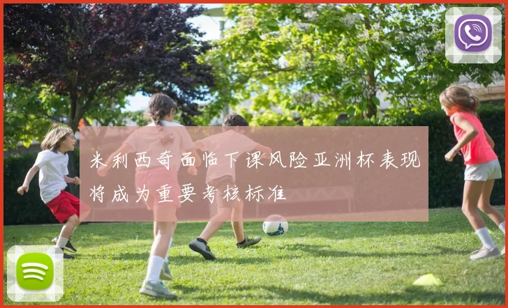 米利西奇面临下课风险亚洲杯表现将成为重要考核标准