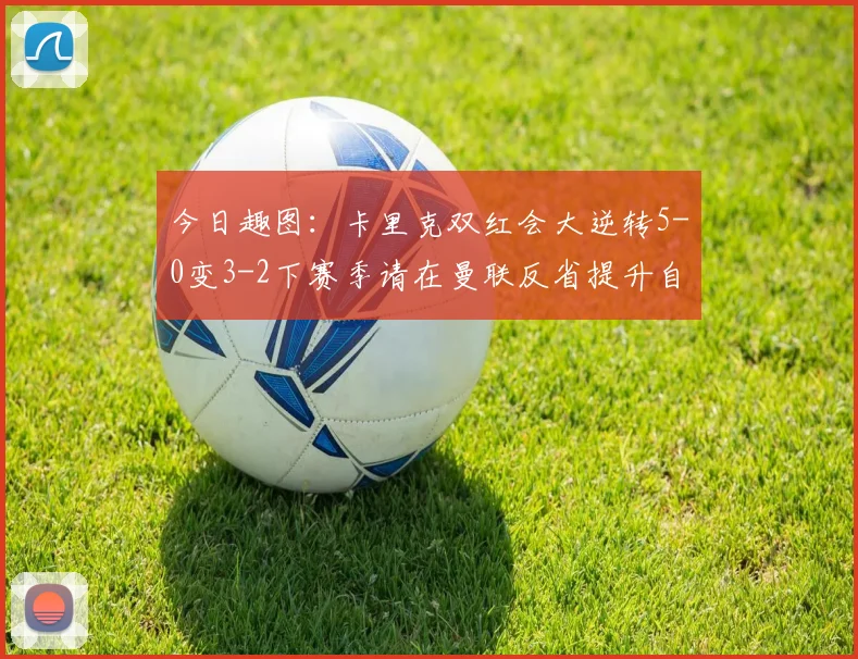 今日趣图：卡里克双红会大逆转5-0变3-2下赛季请在曼联反省提升自己