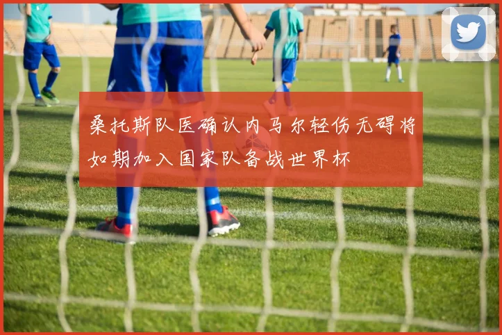 桑托斯队医确认内马尔轻伤无碍将如期加入国家队备战世界杯