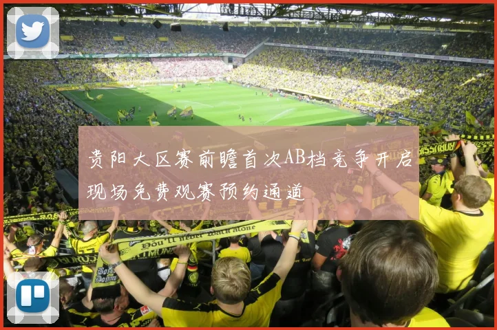 贵阳大区赛前瞻首次AB档竞争开启现场免费观赛预约通道
