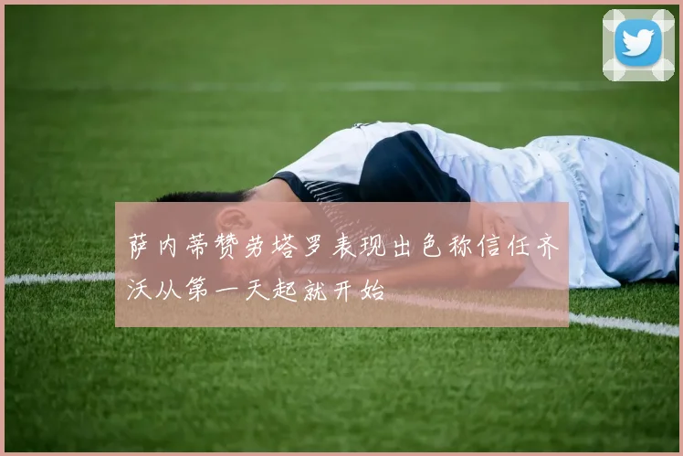 萨内蒂赞劳塔罗表现出色称信任齐沃从第一天起就开始