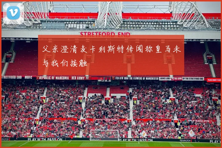 父亲澄清麦卡利斯特传闻称皇马未与我们接触
