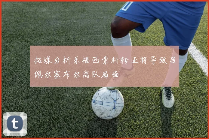 拓媒分析乐福西索科转正将导致吕佩尔塞布尔离队局面