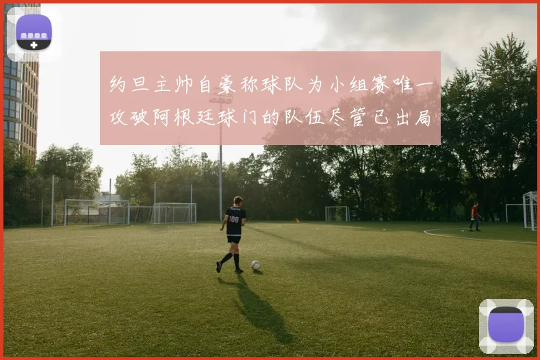 约旦主帅自豪称球队为小组赛唯一攻破阿根廷球门的队伍尽管已出局