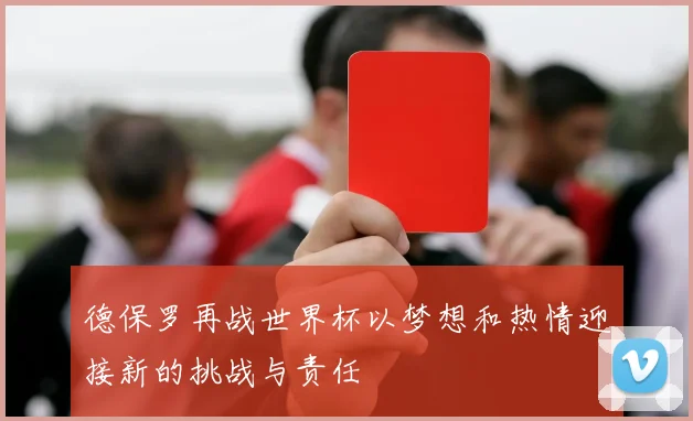 德保罗再战世界杯以梦想和热情迎接新的挑战与责任