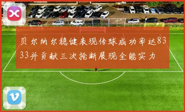 贝尔纳尔稳健表现传球成功率达8333并贡献三次抢断展现全能实力