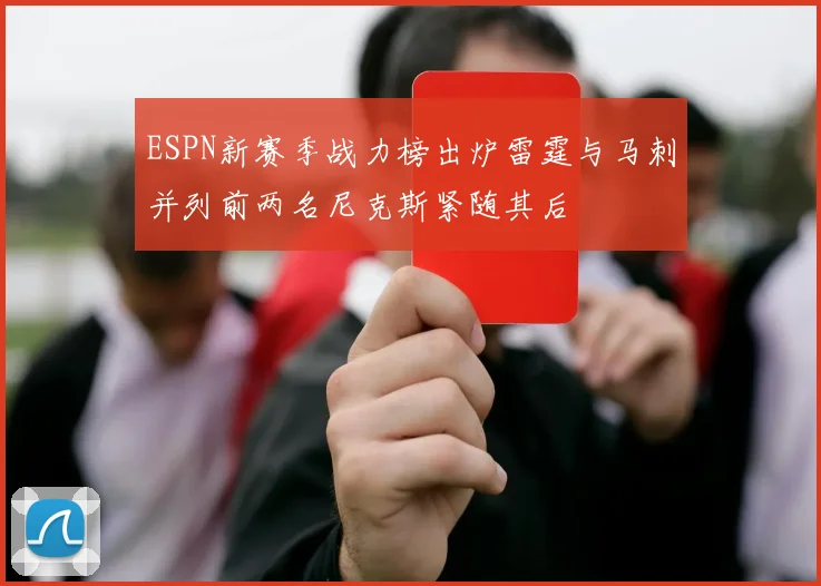 ESPN新赛季战力榜出炉雷霆与马刺并列前两名尼克斯紧随其后